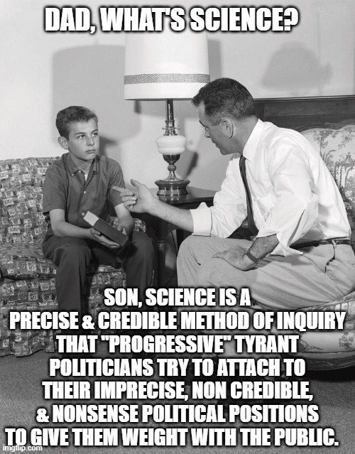 "Progressive" Governors. It's All About The "Data" and "Science" It's Not At All That They Really Enjoy Power Over Others | DAD, WHAT'S SCIENCE? SON, SCIENCE IS A PRECISE & CREDIBLE METHOD OF INQUIRY THAT "PROGRESSIVE" TYRANT POLITICIANS TRY TO ATTACH TO THEIR IMPRECISE, NON CREDIBLE, & NONSENSE POLITICAL POSITIONS TO GIVE THEM WEIGHT WITH THE PUBLIC. | image tagged in petty tyrants,blue state,red state,politics,trump,republicans | made w/ Imgflip meme maker
