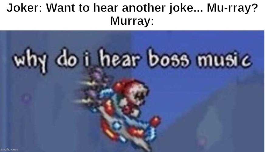 why do i hear boss music | Joker: Want to hear another joke... Mu-rray?
Murray: | image tagged in why do i hear boss music | made w/ Imgflip meme maker