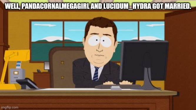 Aaaaand Its Gone | WELL, PANDACORNALMEGAGIRL AND LUCIDUM_HYDRA GOT MARRIED. | image tagged in memes,aaaaand its gone,wedding,marriage | made w/ Imgflip meme maker
