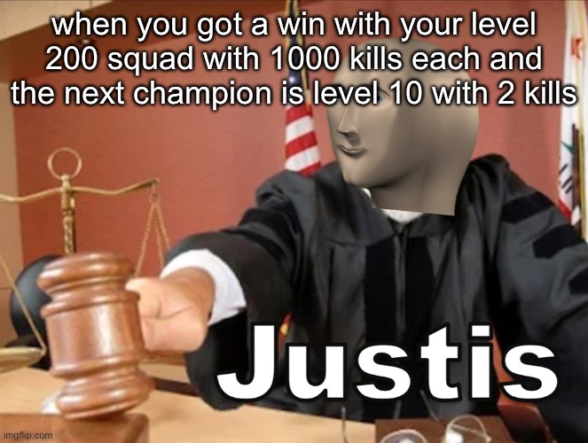 Meme man Justis | when you got a win with your level 200 squad with 1000 kills each and the next champion is level 10 with 2 kills | image tagged in meme man justis | made w/ Imgflip meme maker