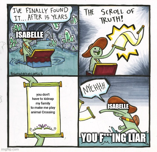 one of my first memes | ISABELLE; you don't have to kidnap my family to make me play animal Crossing; ISABELLE; YOU F***ING LIAR | image tagged in memes,the scroll of truth | made w/ Imgflip meme maker
