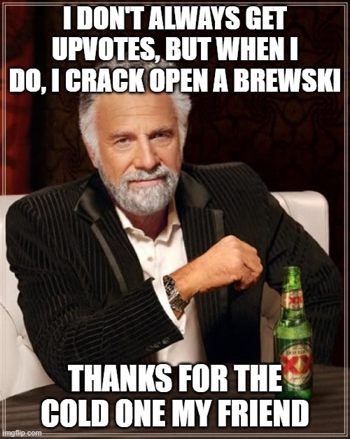 The Most Interesting Man In The World Give Me Another One |  I DON'T ALWAYS GET UPVOTES, BUT WHEN I DO, I CRACK OPEN A BREWSKI; THANKS FOR THE COLD ONE MY FRIEND | image tagged in memes,the most interesting man in the world,most interesting man no beer,beer,beers,beer goggles | made w/ Imgflip meme maker