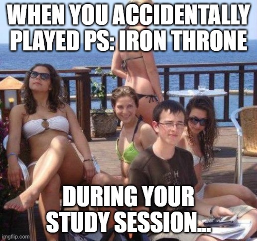 Priority Peter Meme | WHEN YOU ACCIDENTALLY PLAYED PS: IRON THRONE; DURING YOUR STUDY SESSION... | image tagged in memes,priority peter | made w/ Imgflip meme maker