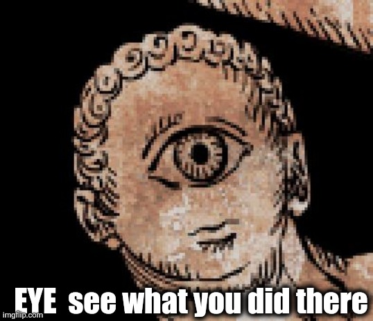 Creepy Cyclops | EYE  see what you did there | image tagged in creepy cyclops | made w/ Imgflip meme maker