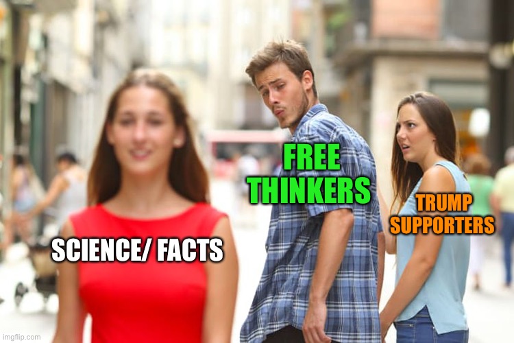 Distracted Boyfriend Meme | SCIENCE/ FACTS FREE THINKERS TRUMP SUPPORTERS | image tagged in memes,distracted boyfriend | made w/ Imgflip meme maker