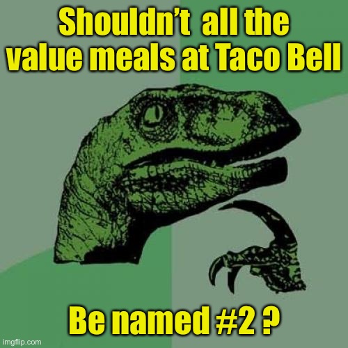 I’ll take a number two . . . To go | Shouldn’t  all the value meals at Taco Bell; Be named #2 ? | image tagged in memes,philosoraptor,mexican food | made w/ Imgflip meme maker