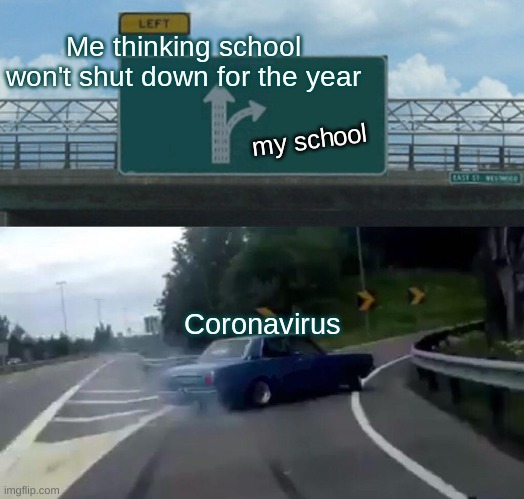 Left Exit 12 Off Ramp Meme | Me thinking school won't shut down for the year; my school; Coronavirus | image tagged in memes,left exit 12 off ramp | made w/ Imgflip meme maker