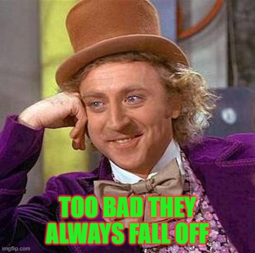 Creepy Condescending Wonka Meme | TOO BAD THEY ALWAYS FALL OFF | image tagged in memes,creepy condescending wonka | made w/ Imgflip meme maker
