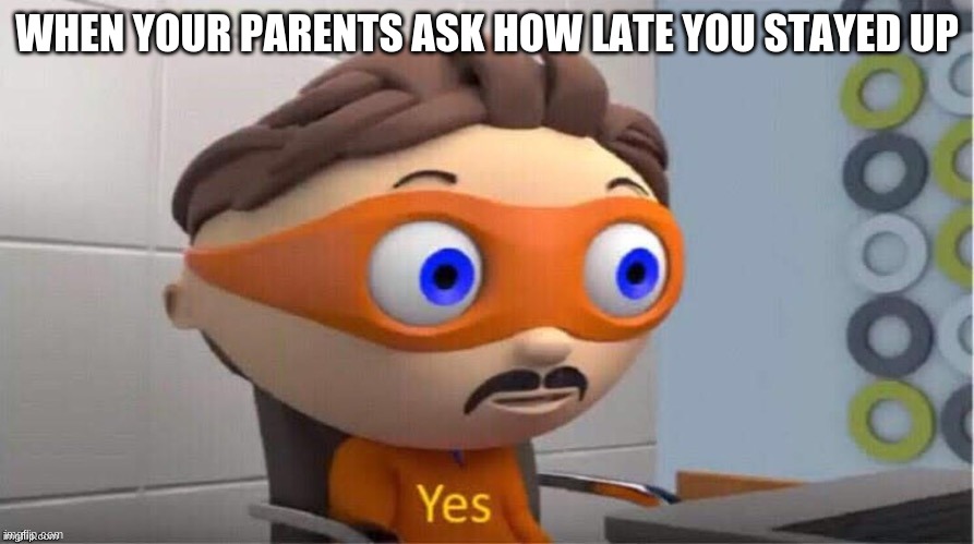 Protegent Yes | WHEN YOUR PARENTS ASK HOW LATE YOU STAYED UP | image tagged in protegent yes | made w/ Imgflip meme maker