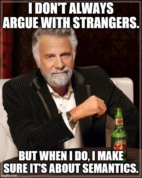 The Most Interesting Man In The World Meme |  I DON'T ALWAYS ARGUE WITH STRANGERS. BUT WHEN I DO, I MAKE SURE IT'S ABOUT SEMANTICS. | image tagged in memes,the most interesting man in the world | made w/ Imgflip meme maker
