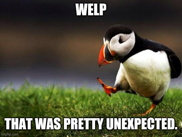 Unpopular Opinion Puffin Meme | WELP THAT WAS PRETTY UNEXPECTED. | image tagged in memes,unpopular opinion puffin | made w/ Imgflip meme maker