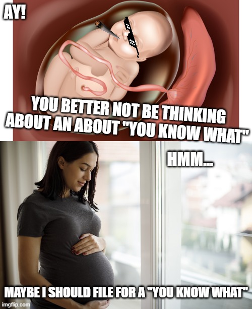 AY! YOU BETTER NOT BE THINKING ABOUT AN ABOUT "YOU KNOW WHAT"; HMM... MAYBE I SHOULD FILE FOR A "YOU KNOW WHAT" | image tagged in abortion,abortion is murder | made w/ Imgflip meme maker