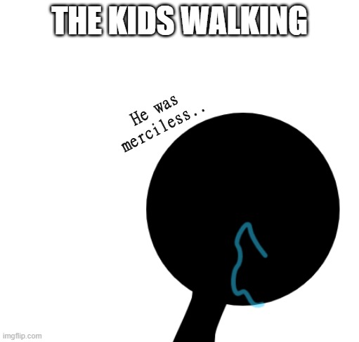 THE KIDS WALKING He was merciless.. | made w/ Imgflip meme maker