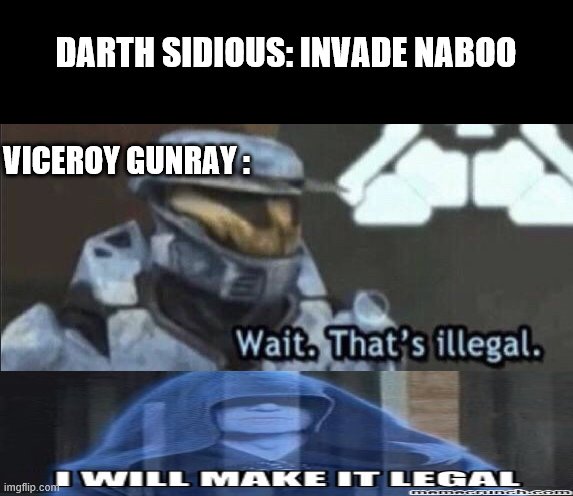He will make it legal | DARTH SIDIOUS: INVADE NABOO; VICEROY GUNRAY : | image tagged in wait thats illegal | made w/ Imgflip meme maker