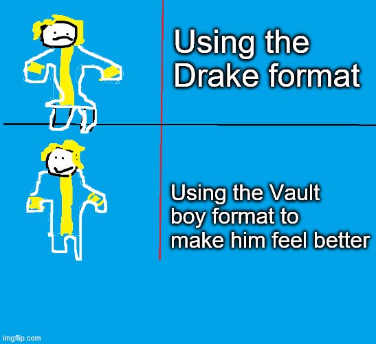 Vault boy format | Using the Drake format; Using the Vault boy format to make him feel better | image tagged in vault boy format | made w/ Imgflip meme maker