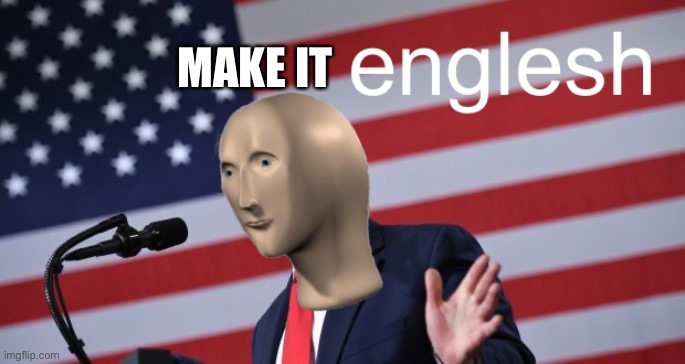 Englesh | MAKE IT | image tagged in englesh | made w/ Imgflip meme maker
