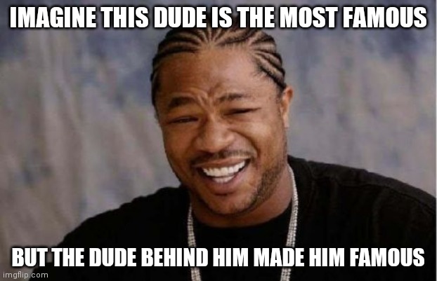 Tjis is nonswnsw | IMAGINE THIS DUDE IS THE MOST FAMOUS; BUT THE DUDE BEHIND HIM MADE HIM FAMOUS | image tagged in memes,yo dawg heard you | made w/ Imgflip meme maker