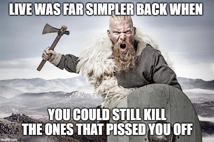 back when | LIVE WAS FAR SIMPLER BACK WHEN; YOU COULD STILL KILL THE ONES THAT PISSED YOU OFF | image tagged in pissed off,kill,simple | made w/ Imgflip meme maker