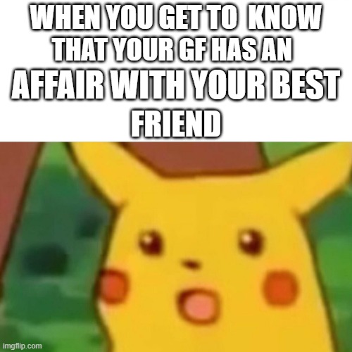 No Title | WHEN YOU GET TO  KNOW; THAT YOUR GF HAS AN; AFFAIR WITH YOUR BEST; FRIEND | image tagged in memes,surprised pikachu | made w/ Imgflip meme maker