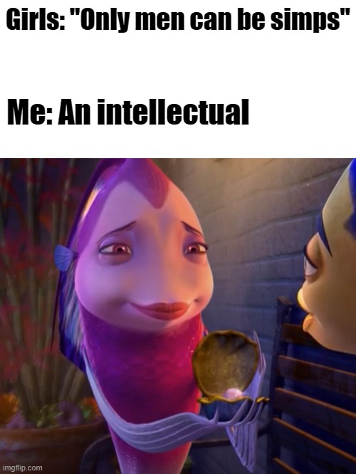 a girl simp | Girls: "Only men can be simps"; Me: An intellectual | image tagged in simp,shark tale,girl simps,boys vs girls | made w/ Imgflip meme maker