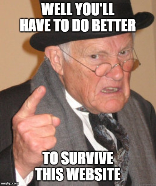 Back In My Day Meme | WELL YOU'LL HAVE TO DO BETTER TO SURVIVE THIS WEBSITE | image tagged in memes,back in my day | made w/ Imgflip meme maker
