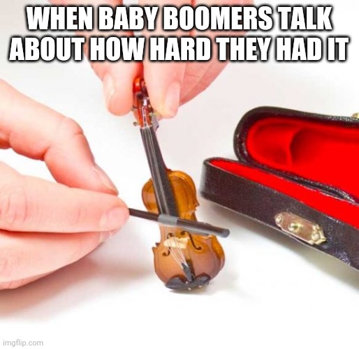 Tiny violin  | WHEN BABY BOOMERS TALK ABOUT HOW HARD THEY HAD IT | image tagged in tiny violin | made w/ Imgflip meme maker