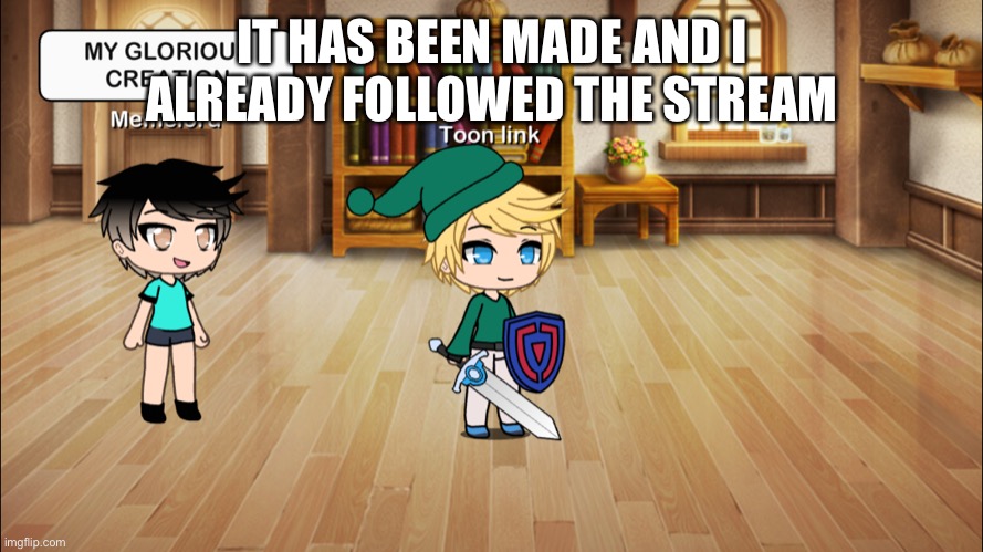 IT HAS BEEN MADE AND I ALREADY FOLLOWED THE STREAM | made w/ Imgflip meme maker