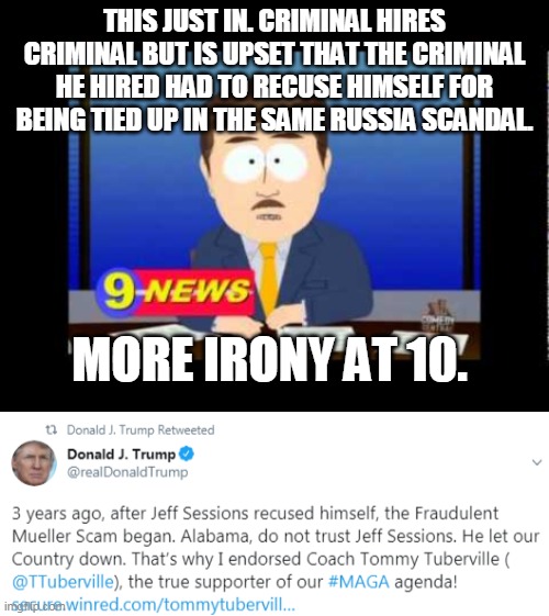 THIS JUST IN. CRIMINAL HIRES CRIMINAL BUT IS UPSET THAT THE CRIMINAL HE HIRED HAD TO RECUSE HIMSELF FOR BEING TIED UP IN THE SAME RUSSIA SCANDAL. MORE IRONY AT 10. | image tagged in south park news reporter,donald trump | made w/ Imgflip meme maker