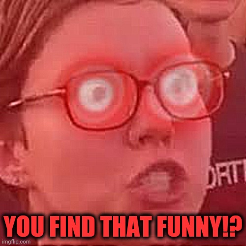 Triggered | YOU FIND THAT FUNNY!? | image tagged in triggered | made w/ Imgflip meme maker