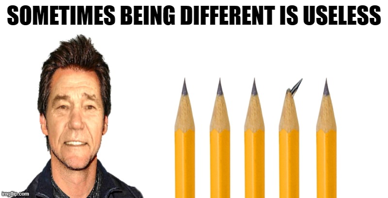 words of wisdom | SOMETIMES BEING DIFFERENT IS USELESS | image tagged in being different,useless,kewlew | made w/ Imgflip meme maker