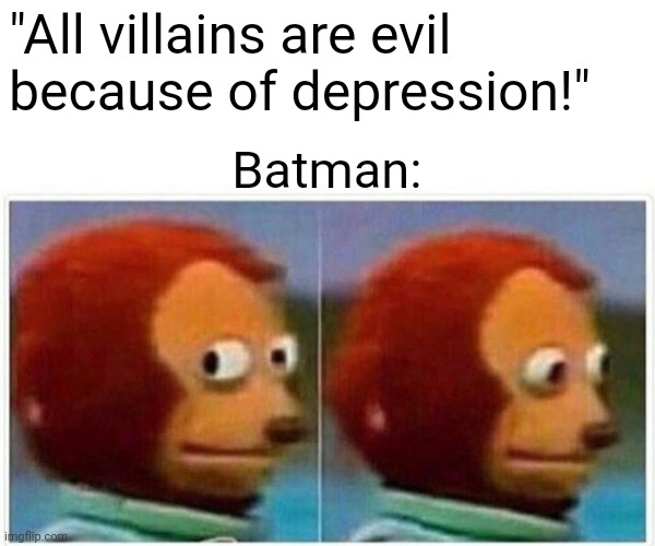 I'm Batman! | "All villains are evil because of depression!"; Batman: | image tagged in memes,monkey puppet | made w/ Imgflip meme maker