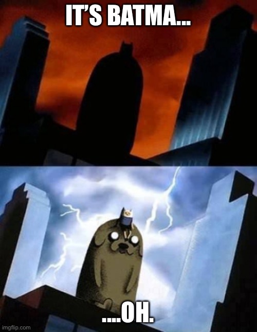 Oh…. | IT’S BATMA... ....OH. | image tagged in finnjake pretend to be batman | made w/ Imgflip meme maker