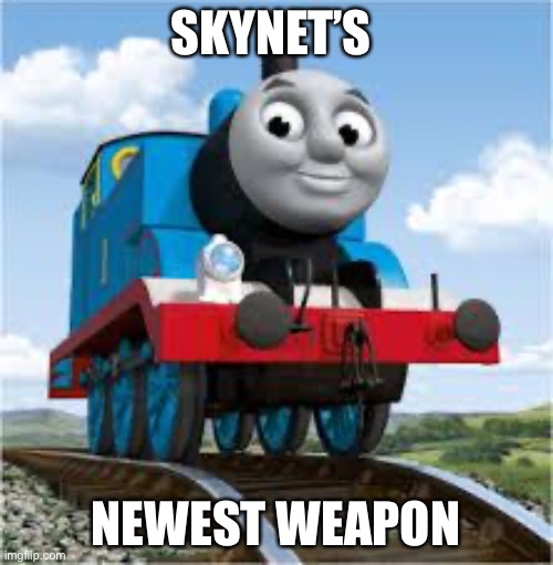 Oh no | SKYNET’S; NEWEST WEAPON | image tagged in thomas the train | made w/ Imgflip meme maker