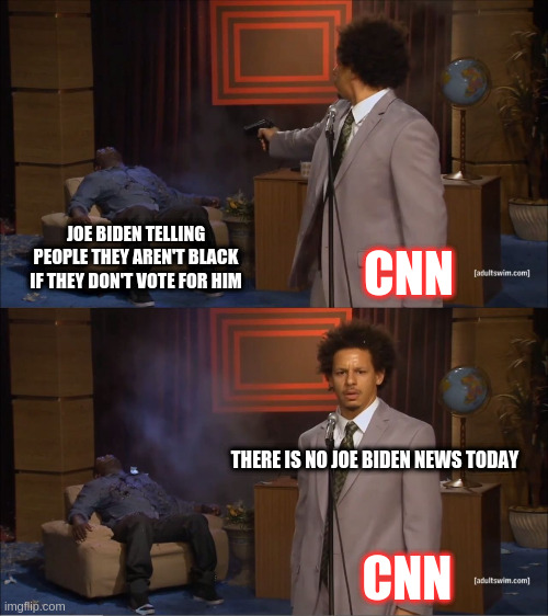 What news story? | JOE BIDEN TELLING PEOPLE THEY AREN'T BLACK IF THEY DON'T VOTE FOR HIM; CNN; THERE IS NO JOE BIDEN NEWS TODAY; CNN | image tagged in memes,who killed hannibal,joe biden,cnn | made w/ Imgflip meme maker