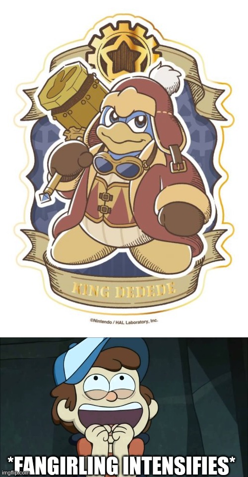 I finally thought of something to submit : / | *FANGIRLING INTENSIFIES* | image tagged in dreamygear,kirby's dreamy gear,dreamy gear,dedede,king dedede,dipper pines fangirling | made w/ Imgflip meme maker