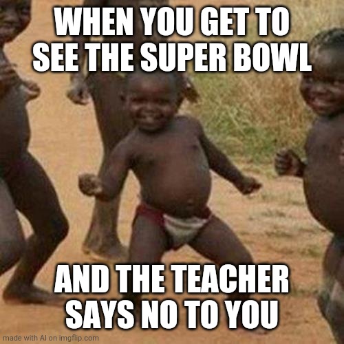 Third World Success Kid | WHEN YOU GET TO SEE THE SUPER BOWL; AND THE TEACHER SAYS NO TO YOU | image tagged in memes,third world success kid | made w/ Imgflip meme maker