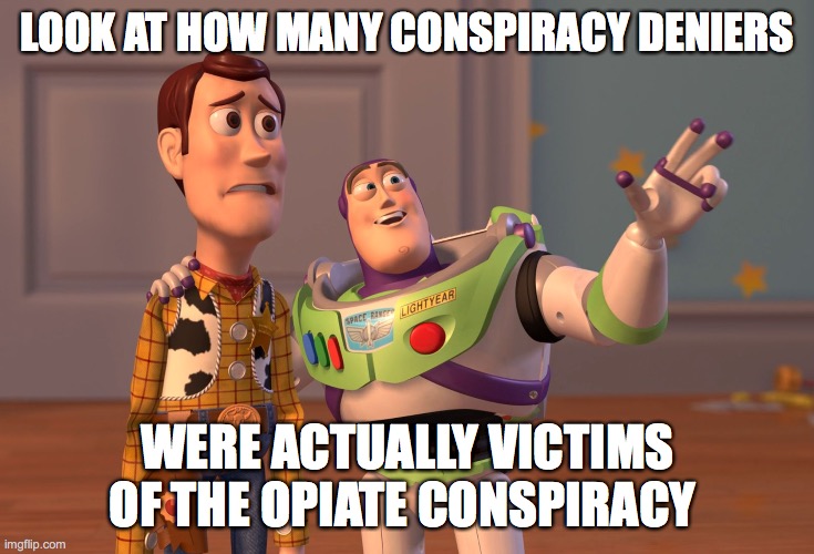 Ironic addict friend | LOOK AT HOW MANY CONSPIRACY DENIERS; WERE ACTUALLY VICTIMS OF THE OPIATE CONSPIRACY | image tagged in memes,conspiracy,heroin,product incentive,opiate dependency | made w/ Imgflip meme maker