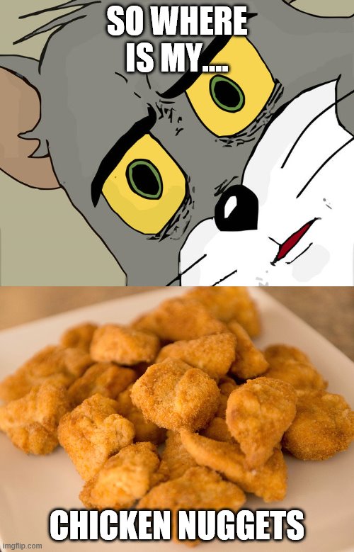 SO WHERE IS MY.... CHICKEN NUGGETS | image tagged in chicken nuggets,memes,unsettled tom | made w/ Imgflip meme maker