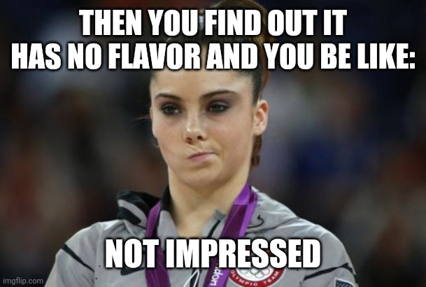 McKayla Maroney Not Impressed Meme | THEN YOU FIND OUT IT HAS NO FLAVOR AND YOU BE LIKE: NOT IMPRESSED | image tagged in memes,mckayla maroney not impressed | made w/ Imgflip meme maker