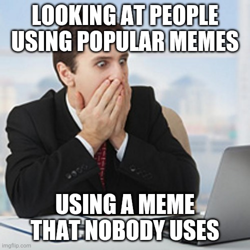 I was looking for another popular meme, but found this having less than 50 captions, said why not. | LOOKING AT PEOPLE USING POPULAR MEMES; USING A MEME THAT NOBODY USES | image tagged in surprise-man | made w/ Imgflip meme maker