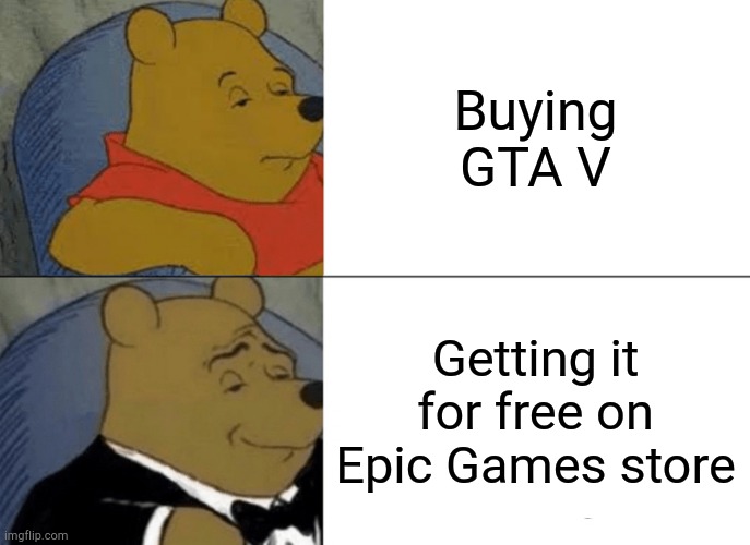 why not | Buying GTA V; Getting it for free on Epic Games store | image tagged in memes,tuxedo winnie the pooh | made w/ Imgflip meme maker