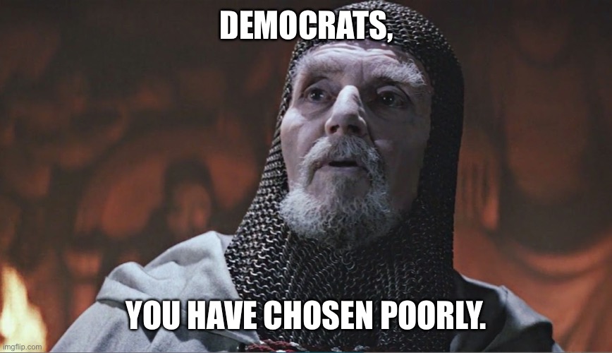 indiana jones grail knight poorly | DEMOCRATS, YOU HAVE CHOSEN POORLY. | image tagged in indiana jones grail knight poorly | made w/ Imgflip meme maker
