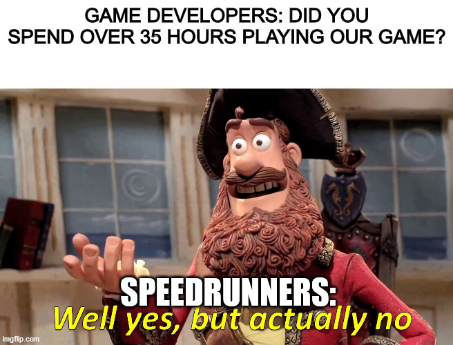 Speedrunner meme | GAME DEVELOPERS: DID YOU SPEND OVER 35 HOURS PLAYING OUR GAME? SPEEDRUNNERS: | image tagged in well yes but actually no | made w/ Imgflip meme maker