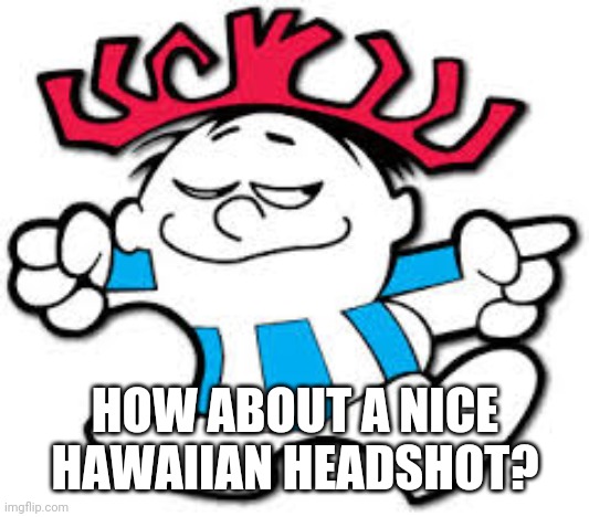 Hawaiian Punch Guy | HOW ABOUT A NICE HAWAIIAN HEADSHOT? | image tagged in hawaiian punch guy,gun,hawaiian punch,memes | made w/ Imgflip meme maker