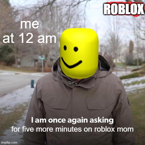 Bernie I Am Once Again Asking For Your Support | ROBLOX; me at 12 am; for five more minutes on roblox mom | image tagged in memes,bernie i am once again asking for your support | made w/ Imgflip meme maker