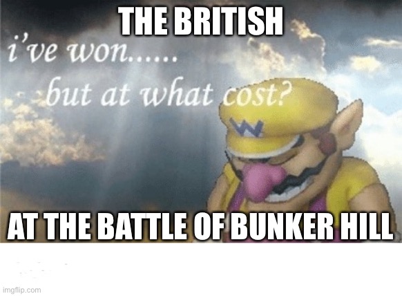 Wario sad | THE BRITISH; AT THE BATTLE OF BUNKER HILL | image tagged in wario sad | made w/ Imgflip meme maker