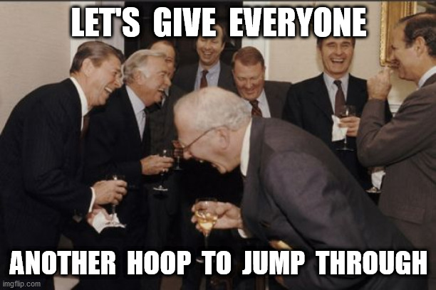 Laughing Men In Suits Meme | LET'S  GIVE  EVERYONE ANOTHER  HOOP  TO  JUMP  THROUGH | image tagged in memes,laughing men in suits | made w/ Imgflip meme maker