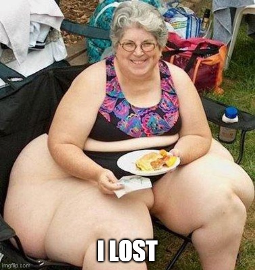 Fat Lady | I LOST | image tagged in fat lady | made w/ Imgflip meme maker
