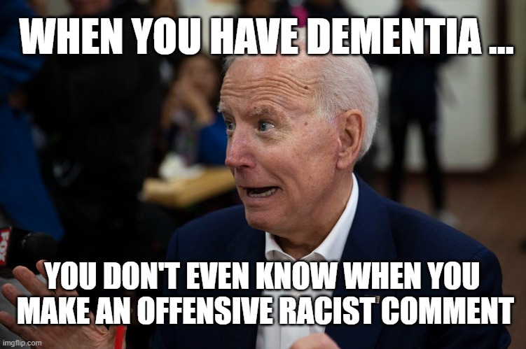 When you have Dementia ... | WHEN YOU HAVE DEMENTIA ... YOU DON'T EVEN KNOW WHEN YOU  MAKE AN OFFENSIVE RACIST COMMENT | image tagged in joe biden,election 2020,racism | made w/ Imgflip meme maker