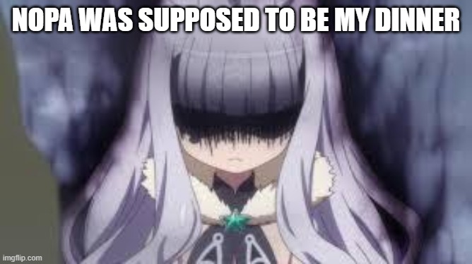Good to have you as an owner, bad since you smelled so tasty | NOPA WAS SUPPOSED TO BE MY DINNER | image tagged in pissed off anime girl | made w/ Imgflip meme maker